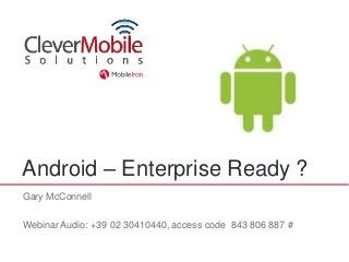 Android – Enterprise Ready ?
Gary McConnell

Webinar Audio: +39 02 30410440, access code 843 806 887 #
 