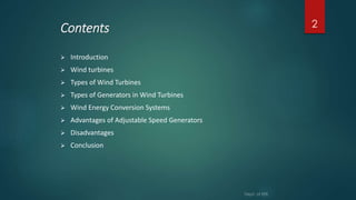 Contents
 Introduction
 Wind turbines
 Types of Wind Turbines
 Types of Generators in Wind Turbines
 Wind Energy Conversion Systems
 Advantages of Adjustable Speed Generators
 Disadvantages
 Conclusion
2
 