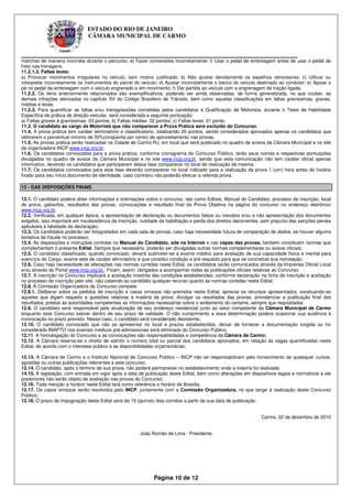 ESTADO DO RIO DE JANEIRO
                               CÂMARA MUNICIPAL DE CARMO


____________________________________________________________
marchas de maneira incorreta durante o percurso; e) Fazer conversões incorretamente; f) Usar o pedal de embreagem antes de usar o pedal de
freio nas frenagens.
11.2.1.3. Faltas leves:
a) Provocar movimentos irregulares no veículo, sem motivo justificado; b) Não ajustar devidamente os espelhos retrovisores; c) Utilizar ou
interpretar incorretamente os instrumentos do painel do veículo; d) Ajustar incorretamente o banco do veículo destinado ao condutor; e) Apoiar o
pé no pedal da embreagem com o veículo engrenado e em movimento; f) Dar partida ao veículo com a engrenagem de tração ligada.
11.2.2. Os itens anteriormente relacionados são exemplificativos, podendo ser ainda observadas, de forma generalizada, no que couber, as
demais infrações elencadas no capítulo XV do Código Brasileiro de Trânsito, bem como aquelas classificações em faltas gravíssimas, graves,
médias e leves.
11.2.3. Para quantificar as faltas e/ou transgressões cometidas pelos candidatos à Qualificação de Motorista, durante o Teste de Habilidade
Específica de prática de direção veicular, será considerada a seguinte pontuação:
a) Faltas graves e gravíssimas: 03 pontos; b) Faltas médias: 02 pontos; c) Faltas leves: 01 ponto.
11.3. O candidato ao cargo de Motorista que não comparecer a Prova Prática será excluído do Concurso.
11.4. A prova prática tem caráter eliminatório e classificatório, totalizando 20 pontos, sendo considerados aprovados apenas os candidatos que
obtiverem o percentual mínimo de 50%(cinqüenta por cento) de aproveitamento nas provas.
11.5. As provas prática serão realizadas na Cidade de Carmo-RJ, em local que será publicado no quadro de avisos da Câmara Municipal e no site
da organizadora INCP www.incp.org.br.
11.6. Os candidatos convocados para a prova prática, conforme cronograma do Concurso Público, terão seus nomes e respectivas pontuações
divulgados no quadro de avisos da Câmara Municipal e no site www.incp.org.br, sendo que esta comunicação não tem caráter oficial apenas
informativo, devendo os candidatos que participarem dessa fase comparecer no local de realização da mesma.
11.7. Os candidatos convocados para esta fase deverão comparecer no local indicado para a realização da prova 1 (um) hora antes do horário
fixado para seu início,documento de identidade, caso contrário não poderão efetuar a referida prova.

12 - DAS DISPOSIÇÕES FINAIS

12.1. O candidato poderá obter informações e orientações sobre o concurso, tais como Editais, Manual do Candidato, processo de inscrição, local
de prova, gabaritos, resultados das provas, convocações e resultado final da Prova Objetiva na página do concurso no endereço eletrônico
www.incp.org.br.
12.2. Verificada, em qualquer época, a apresentação de declaração ou documentos falsos ou inexatos e/ou a não apresentação dos documentos
exigidos, isso importará em insubsistência da inscrição, nulidade da habilitação e perda dos direitos decorrentes, sem prejuízo das sanções penais
aplicáveis à falsidade de declaração;
12.3. Os candidatos poderão ser fotografados em cada sala de provas, caso haja necessidade futura de comparação de dados, se houver alguma
tentativa de fraude no processo;
12.4. As disposições e instruções contidas no Manual do Candidato, site na Internet e nas capas das provas, também constituem normas que
complementam o presente Edital. Sempre que necessário, poderão ser divulgadas outras normas complementares ou avisos oficiais;
12.5. O candidato classificado, quando convocado, deverá submeter-se a exame médico para avaliação de sua capacidade física e mental para
exercício do Cargo, exame este de caráter eliminatório e que constitui condição e pré-requisito para que se concretize sua nomeação;
12.6. Caso haja necessidade de alterações nas normas contidas neste Edital, os candidatos serão comunicados através da Imprensa Oficial Local
e/ou através do Portal www.incp.org.br. Ficam, assim, obrigados a acompanhar todas as publicações oficiais relativas ao Concurso;
12.7. A inscrição no Concurso implicará a aceitação irrestrita das condições estabelecidas, conforme declaração na ficha de inscrição e aceitação
no processo de inscrição pelo site, não cabendo ao candidato qualquer recurso quanto às normas contidas neste Edital;
12.8. À Comissão Organizadora de Concurso compete:
12.8.1. Deliberar sobre os pedidos de inscrição e casos omissos não previstos neste Edital; apreciar os recursos apresentados, excetuando-se
aqueles que digam respeito a questões relativas à matéria de prova; divulgar os resultados das provas; providenciar a publicação final dos
resultados; prestar às autoridades competentes as informações necessárias sobre o andamento do certame, sempre que requisitadas.
12.9. O candidato será responsável pela atualização de seu endereço residencial junto ao setor competente da Câmara Municipal de Carmo
enquanto este Concurso estiver dentro de seu prazo de validade. O não cumprimento a essa determinação poderá ocasionar sua ausência à
convocação no prazo previsto. Nesse caso, o candidato será considerado desistente;
12.10. O candidato convocado que não se apresentar no local e prazos estabelecidos, deixar de fornecer a documentação exigida ou for
considerado INAPTO nos exames médicos pré-admissionais será eliminado do Concurso Público;
12.11. A homologação do Concurso e as convocações são responsabilidades e competência da Câmara de Carmo;
12.12. A Câmara reserva-se o direito de admitir o número total ou parcial dos candidatos aprovados, em relação às vagas quantificadas neste
Edital, de acordo com o interesse público e as disponibilidades orçamentárias;

12.13. A Câmara de Carmo e o Instituto Nacional de Concurso Público – INCP não se responsabilizam pelo fornecimento de quaisquer cursos,
apostilas ou outras publicações referentes a este concurso;
12.14. O candidato, após o término de sua prova, não poderá permanecer no estabelecimento onde a mesma foi realizada;
14.15. A legislação, com entrada em vigor após a data de publicação deste Edital, bem como alterações em dispositivos legais e normativos a ele
posteriores não serão objeto de avaliação nas provas do Concurso;
12.16. Toda menção a horário neste Edital terá como referência o horário de Brasília;
12.17. Os casos omissos serão resolvidos pelo INCP, juntamente com a Comissão Organizadora, no que tange à realização deste Concurso
Público;
12.18. O prazo de impugnação deste Edital será de 15 (quinze) dias corridos a partir da sua data de publicação.


                                                                                                                 Carmo, 02 de dezembro de 2010


                                                        João Romão de Lima - Presidente




                                                              Página 10 de 12
 