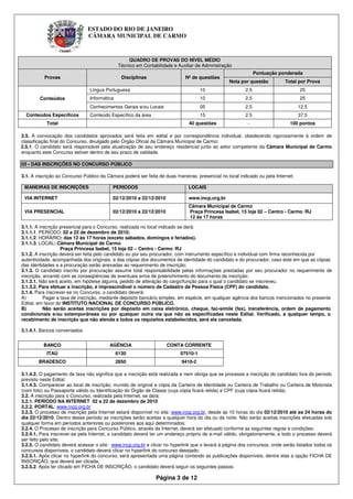 ESTADO DO RIO DE JANEIRO
                               CÂMARA MUNICIPAL DE CARMO


____________________________________________________________
                                                   QUADRO DE PROVAS DO NÍVEL MÉDIO
                                              Técnico em Contabilidade e Auxiliar de Administração
                                                                                                               Pontuação ponderada
          Provas                                Disciplinas                  Nº de questões
                                                                                                 Nota por questão          Total por Prova
                                Língua Portuguesa                                   10                   2.5                       25
        Conteúdos               Informática                                         10                   2.5                       25
                                Conhecimentos Gerais e/ou Locais                    05                   2.5                       12.5
  Conteúdos Específicos         Conteúdo Específico da área                         15                   2.5                       37.5
           Total                                                              40 questões                 -                   100 pontos

2.5. A convocação dos candidatos aprovados será feita em edital e por correspondência individual, obedecendo rigorosamente à ordem de
classificação final do Concurso, divulgado pelo Órgão Oficial da Câmara Municipal de Carmo;
2.5.1. O candidato será responsável pela atualização de seu endereço residencial junto ao setor competente da Câmara Municipal de Carmo
enquanto este Concurso estiver dentro de seu prazo de validade.

03 - DAS INSCRIÇÕES NO CONCURSO PÚBLICO

3.1. A inscrição ao Concurso Público da Câmara poderá ser feita de duas maneiras: presencial no local indicado ou pela Internet;

 MANEIRAS DE INSCRIÇÕES                   PERIODOS                            LOCAIS

 VIA INTERNET                             02/12/2010 a 22/12/2010             www.incp.org.br
                                                                              Câmara Municipal de Carmo
 VIA PRESENCIAL                           02/12/2010 a 22/12/2010             Praça Princesa Isabel, 15 loja 02 – Centro - Carmo /RJ
                                                                              12 às 17 horas

3.1.1. A inscrição presencial para o Concurso, realizada no local indicado se dará:
3.1.1.1. PERÍODO: 02 a 22 de dezembro de 2010;
3.1.1.2. HORÁRIO: das 12 às 17 horas (exceto sábados, domingos e feriados).
3.1.1.3. LOCAL: Câmara Municipal de Carmo
                   Praça Princesa Isabel, 15 loja 02 – Centro - Carmo /RJ
3.1.2. A inscrição deverá ser feita pelo candidato ou por seu procurador, com instrumento específico e individual com firma reconhecida por
autenticidade, acompanhada dos originais, e das cópias dos documentos de identidade do candidato e do procurador, caso este em que as cópias
das identidades e a procuração serão anexadas ao requerimento de inscrição;
3.1.3. O candidato inscrito por procuração assume total responsabilidade pelas informações prestadas por seu procurador no requerimento de
inscrição, arcando com as conseqüências de eventuais erros de preenchimento do documento de inscrição;
3.1.3.1. Não será aceito, em hipótese alguma, pedido de alteração do cargo/função para o qual o candidato se inscreveu.
3.1.3.2. Para efetuar a inscrição, é imprescindível o número de Cadastro de Pessoa Física (CPF) do candidato.
3.1.4. Para inscrever-se no Concurso, o candidato deverá:
A)         Pagar a taxa de inscrição, mediante depósito bancário simples, em espécie, em qualquer agência dos bancos mencionados no presente
Edital, em favor do INSTITUTO NACIONAL DE CONCURSO PÚBLICO.
B)         Não serão aceitas inscrições por depósito em caixa eletrônico, cheque, fac-símile (fax), transferência, ordem de pagamento
condicionais e/ou extemporâneas ou por qualquer outra via que não as especificadas neste Edital. Verificado, a qualquer tempo, o
recebimento de inscrição que não atenda a todos os requisitos estabelecidos, será ela cancelada.

3.1.4.1. Bancos conveniados:


          BANCO                          AGÊNCIA                    CONTA CORRENTE
           ITAÚ                               6130                        07510-1
        BRADESCO                              2850                         9410-2

3.1.4.2. O pagamento da taxa não significa que a inscrição está realizada e nem obriga que se processe a inscrição do candidato fora do período
previsto neste Edital;
3.1.4.3. Comparecer ao local de inscrição, munido de original e cópia da Carteira de Identidade ou Carteira de Trabalho ou Carteira de Motorista
(com foto) ou Passaporte válido ou Identificação do Órgão de Classe (cuja cópia ficará retida) e CPF (cuja cópia ficará retida).
3.2. A inscrição para o Concurso, realizada pela Internet, se dará:
3.2.1. PERÍODO NA INTERNET: 02 a 22 de dezembro de 2010
3.2.2. PORTAL: www.incp.org.br
3.2.3. O processo de inscrição pela Internet estará disponível no site: www.incp.org.br, desde as 10 horas do dia 02/12/2010 até as 24 horas do
dia 22/12/2010. Dentro desse período as inscrições serão aceitas a qualquer hora do dia ou da noite. Não serão aceitas inscrições efetuadas sob
qualquer forma em períodos anteriores ou posteriores aos aqui determinados;
3.2.4. O Processo de inscrição para Concurso Público, através da Internet, deverá ser efetuado conforme as seguintes regras e condições:
3.2.4.1. Para inscrever-se pela Internet, o candidato deverá ter um endereço próprio de e-mail válido, obrigatoriamente, e todo o processo deverá
ser feito pelo site;
3.2.5. O candidato deverá acessar o site: www.incp.org.br e clicar no hyperlink que o levará à página dos concursos, onde serão listados todos os
concursos disponíveis, o candidato deverá clicar no hyperlink do concurso desejado;
3.2.5.1. Após clicar no hyperlink do concurso, será apresentada uma página contendo as publicações disponíveis, dentre elas a opção FICHA DE
INSCRIÇÃO, que deverá ser clicada;
3.2.5.2. Após ter clicado em FICHA DE INSCRIÇÃO, o candidato deverá seguir os seguintes passos:

                                                               Página 3 de 12
 