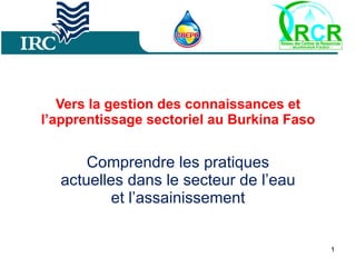 Vers la gestion des connaissances et l’apprentissage sectoriel au Burkina Faso C omprendre les pratiques actuelles dans le secteur de l’eau et l’assainissement 