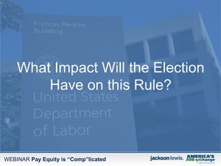 WEBINAR Pay Equity is “Comp”licated
What Impact Will the Election
Have on this Rule?
 