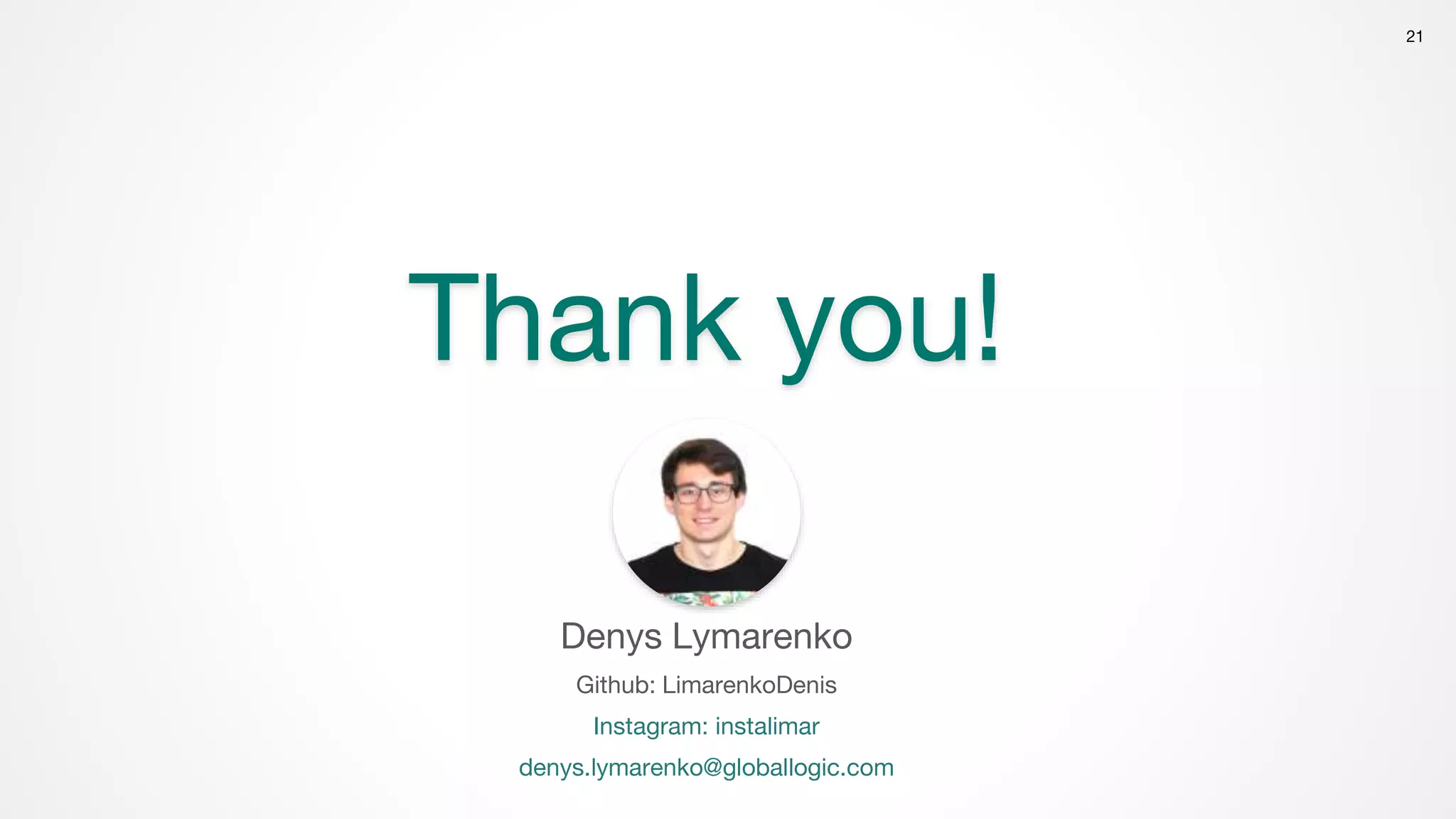 21
Thank you!
Denys Lymarenko
Github: LimarenkoDenis
Instagram: instalimar
denys.lymarenko@globallogic.com
 