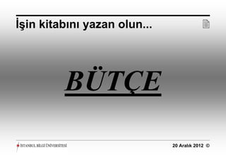 İşin kitabını yazan olun...               




         BÜTÇE
                              20 Aralık 2012 ©
 