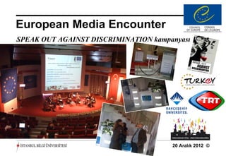 European Media Encounter
SPEAK OUT AGAINST DISCRIMINATION kampanyası




                                      20 Aralık 2012 ©
 