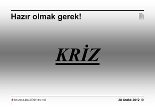 Hazır olmak gerek!               




           KRİZ

                     20 Aralık 2012 ©
 