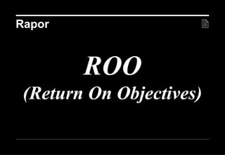 Rapor                          



        ROO
 (Return On Objectives)

                   20 Aralık 2012 ©
 