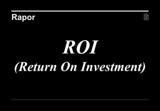 Rapor                         



        ROI
(Return On Investment)

                  20 Aralık 2012 ©
 