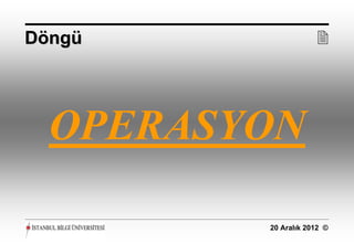 Döngü                




  OPERASYON

         20 Aralık 2012 ©
 