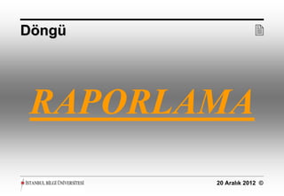 Döngü               




 RAPORLAMA
        20 Aralık 2012 ©
 