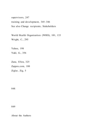 supervisors, 247
training and development, 345–346
See also Change recipients; Stakeholders
World Health Organization (WHO), 101, 133
Wright, C., 295
Yahoo, 198
Yukl, G., 356
Zane, Ellen, 325
Zappos.com, 180
Ziglar, Zig, 5
848
849
About the Authors
 