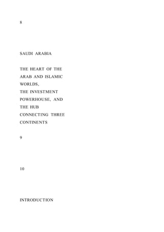 8
SAUDI ARABIA
THE HEART OF THE
ARAB AND ISLAMIC
WORLDS,
THE INVESTMENT
POWERHOUSE, AND
THE HUB
CONNECTING THREE
CONTINENTS
9
10
INTRODUCTION
 