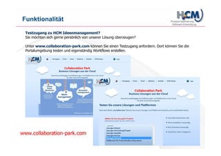 www.hcm-infosys.com
Schnittstellen
Die HCM Lösungen sind flexibel koppelbar an bestehende Systeme wie ERP-
Lösungen, CRM-Systeme oder sonstige Applikationen.
Je nach gewünschtem Grad der Automatisierung und Integration bestehen
unterschiedliche Anbindungsmöglichkeiten zum Datenaustausch:
1. Einfacher Datenimport/ Export von definierten xml, csv-Dateien o.Ä. mittels definiertem
Regelwerk durch Agenten.
2. Direktes Lesen und Schreiben in einer Datenbank mittels JDBC-Connector.
3. Schnittstellenkopplung zum dynamischen Datenaustausch via Webservices.
4. Erweiterte Entwicklerschnittstelle (API) zur Einbindung zusätzlicher Anwenderszenarien.
 