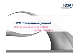 HCM Ideenmanagement
Schnelles und effizientes Ideenmanagement mit der
flexiblen und leistungsstarken Lösung von HCM
 