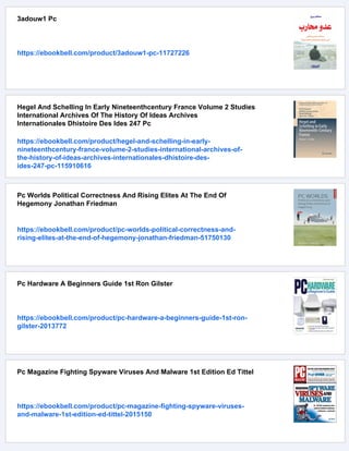 3adouw1 Pc
https://ebookbell.com/product/3adouw1-pc-11727226
Hegel And Schelling In Early Nineteenthcentury France Volume 2 Studies
International Archives Of The History Of Ideas Archives
Internationales Dhistoire Des Ides 247 Pc
https://ebookbell.com/product/hegel-and-schelling-in-early-
nineteenthcentury-france-volume-2-studies-international-archives-of-
the-history-of-ideas-archives-internationales-dhistoire-des-
ides-247-pc-115910616
Pc Worlds Political Correctness And Rising Elites At The End Of
Hegemony Jonathan Friedman
https://ebookbell.com/product/pc-worlds-political-correctness-and-
rising-elites-at-the-end-of-hegemony-jonathan-friedman-51750130
Pc Hardware A Beginners Guide 1st Ron Gilster
https://ebookbell.com/product/pc-hardware-a-beginners-guide-1st-ron-
gilster-2013772
Pc Magazine Fighting Spyware Viruses And Malware 1st Edition Ed Tittel
https://ebookbell.com/product/pc-magazine-fighting-spyware-viruses-
and-malware-1st-edition-ed-tittel-2015150
 