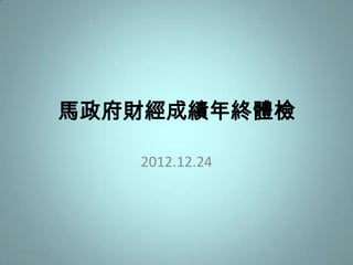 馬政府財經成績年終體檢

                2012.12.24




2012/12/23                   1
 