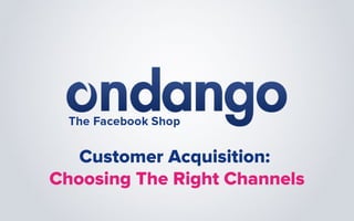 Customer Acquisition:
Choosing The Right Channels
 