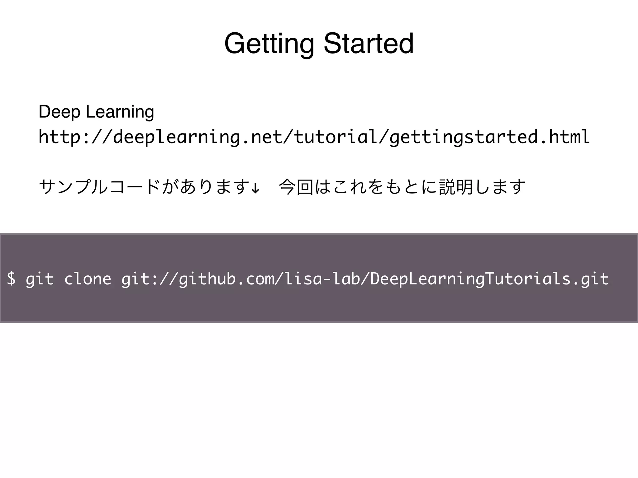 Getting Started

   Deep Learning"
   http://deeplearning.net/tutorial/gettingstarted.html	
   	
   サンプルコードがあります" 今回はこれをもとに説明します




$ git clone git://github.com/lisa-lab/DeepLearningTutorials.git
 