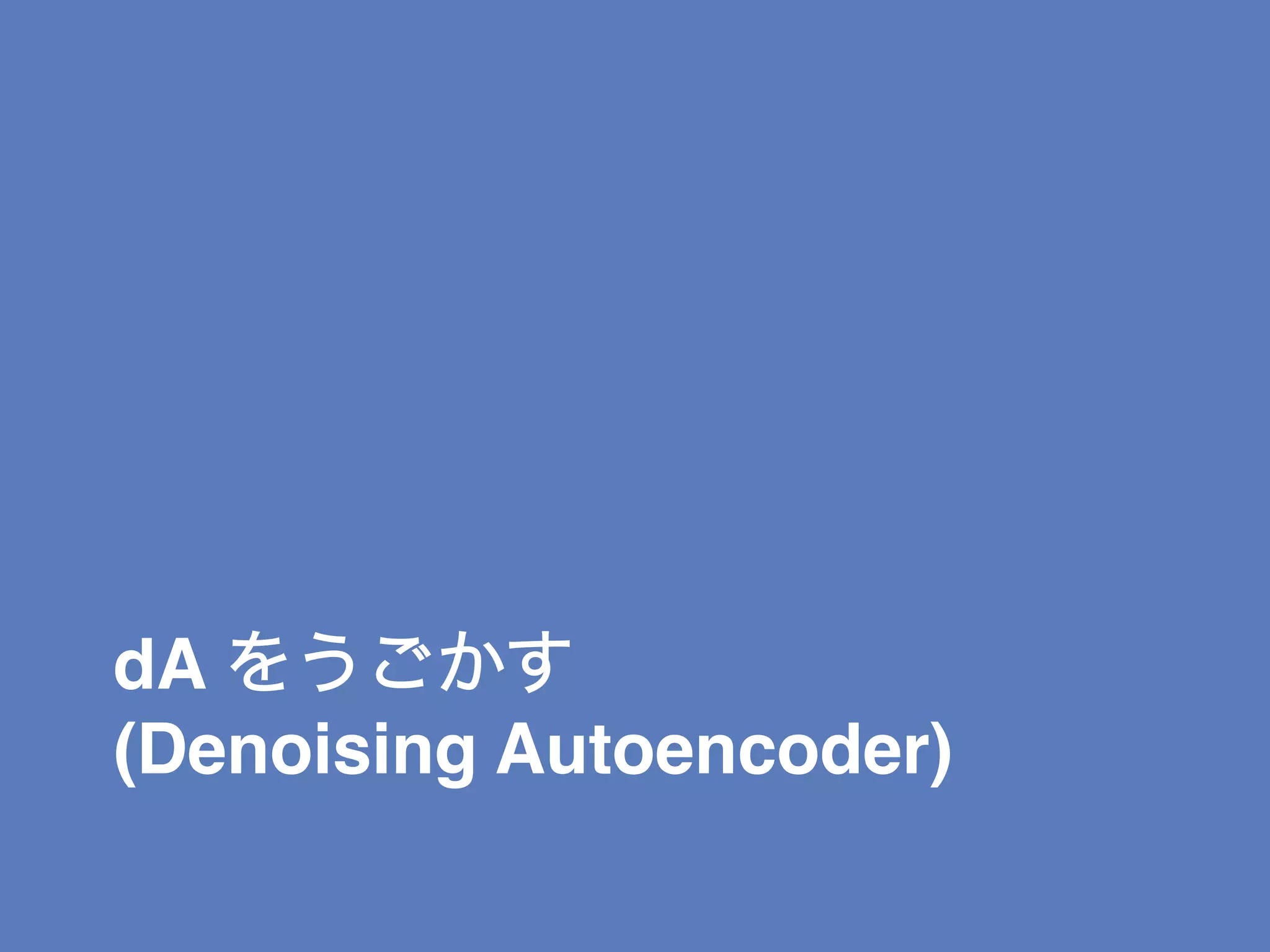 dA をうごかす 
(Denoising Autoencoder)
 