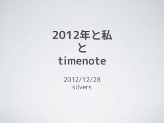 2012年と私
    と
 timenote
 2012/12/28
   silvers
 