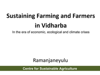Sustaining Farming and Farmers
          in Vidharba
 In the era of economic, ecological and climate crises




               Ramanjaneyulu
        Centre for Sustainable Agriculture
 