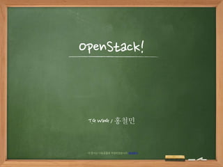 OpenStack!
T.G WinG / 홍철민
이 문서는 나눔글꼴로 작성되었습니다. 설치하기
 
