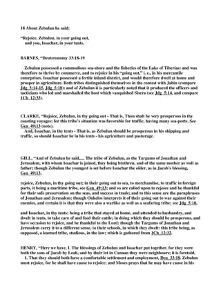 Hab_3:17, Hab_3:18. 
2. Great power Joseph is here blessed with, Deu_33:17. Here are three instances of his power 
foretold: (1.) His authority among his brethren: His glory is like the firstling of his bullock, or 
young bull, which is a stately creature, and therefore was formerly used as an emblem of royal 
majesty. Joshua, who was to succeed Moses, was of the tribe of Ephraim the son of Joseph, and 
his glory was indeed illustrious, and he was an honour to his tribe. In Ephraim was the royal city 
of the ten tribes afterwards. And of Manasseh were Gideon, Jephthah, and Jair, who were all 
ornaments and blessings to their country. Some think he is compared to the firstling of the 
bullock because the birthright which Reuben lost devolved upon Joseph (1Ch_5:1, 1Ch_5:2), and 
to the firstling of his bullock, because Bashan, which was in the lot of Manasseh, was famous for 
bulls and cows, Psa_22:12; Amo_4:1. (2.) His force against his enemies and victory over them: 
His horns are like the horn of a unicorn, that is, “The forces he shall bring into the field shall be 
very strong and formidable, and with them he shall push the people,” that is, “He shall overcome 
all that stand in his way.” It appears from the Ephraimites' contests, both with Gideon (Jdg_8:1) 
and with Jephthah (Jdg_12:1), that they were a warlike tribe and fierce. Yet we find the children 
of Ephraim, when they had forsaken the covenant of God, though they were armed, turning back 
in the day of battle (Psa_78:9, Psa_78:10); for, though here pronounced strong and bold as 
unicorns, when God had departed from them they became as weak as other men. (3.) The 
numbers of his people, in which Ephraim, though the younger house, exceeded, Jacob having, in 
the foresight of the same thing, crossed hands, Gen_48:19. They are the ten thousands of Ephraim, 
and the thousands of Manasseh. Jonathan's Targum applies it to the ten thousands of Canaanites 
conquered by Joshua, who was of the tribe of Manasseh. And the gloss of the Jerusalem Targum 
upon the former part of this verse is observable, that “as the firstlings of the bullock were never 
to be worked, nor could the unicorn ever be tamed, so Joseph should continue free; and they 
would have continued free if they had not by sin sold themselves.” 
JAMISON, “ 
KD, ““The first-born of his ox, majesty is to him, and buffalo-horns his horns: with them he 
thrusts down nations, all at once the ends of the earth. These are the myriads of Ephraim, and these 
the thousands of Manasseh.” The “first-born of his (Joseph's) oxen” (shor, a collective noun, as in 
Deu_15:19) is not Joshua (Rabb., Schultz); still less is it Joseph (Bleek, Diestel), in which case the 
pronoun his ox would be quite out of place; nor is it King Jeroboam II, as Graf supposes. It is 
rather Ephraim, whom the patriarch Jacob raised into the position of the first-born of Joseph 
(Gen_48:4.). All the sons of Joseph resembled oxen, but Ephraim was the most powerful of them 
all. He was endowed with majesty; his horns, the strong weapon of oxen, in which all their 
strength is concentrated, were not the horns of common oxen, but horns of the wild buffalo 
(reem, Num_23:22), that strong indomitable beast (cf. Job_39:9.; Psa_22:22). With them he 
would thrust down nations, the ends of the earth, i.e., the most distant nations (vid., Psa_2:8; 
Psa_7:9; Psa_22:28). “Together,” i.e., all at once, belongs rhythmically to “the ends of the earth.” 
Such are the myriads of Ephraim, i.e., in such might will the myriads of Ephraim arise. To the 
tribe of Ephraim, as the more numerous, the ten thousands are assigned; to the tribe of 
Manasseh, the thousands. 
 