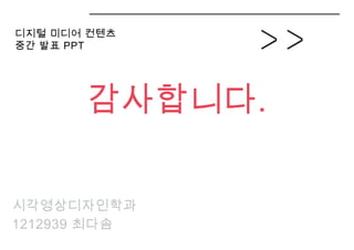시각영상디자인학과
1212939 최다솜
디지털 미디어 컨텐츠
중간 발표 PPT
감사합니다.
 