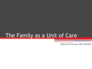 The Family as a Unit of Care
Aileen B. Pascual, MD, FPAFP
 