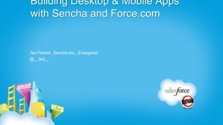 Building Desktop & Mobile Apps
with Sencha and Force.com


Ted Patrick, Sencha Inc., Evangelist
@__ted__
 
