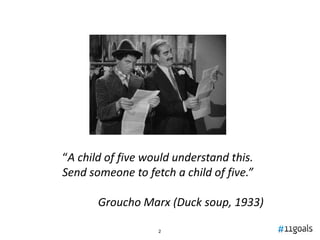 “A child of five would understand this.
Send someone to fetch a child of five.”

       Groucho Marx (Duck soup, 1933)

                   2
 