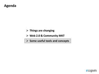 Agenda




          Things are changing
          Web 2.0 & Community MKT
          Some useful tools and concepts
 