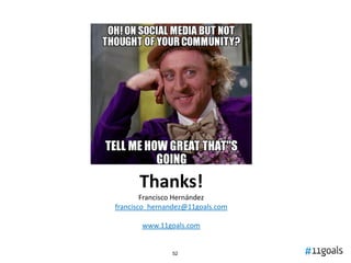 Thanks!
        Francisco Hernández
francisco_hernandez@11goals.com

       www.11goals.com


               52
 