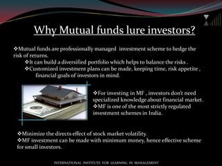 Why Mutual funds lure investors?Mutual funds are professionally managed  investment scheme to hedge the risk of returns.