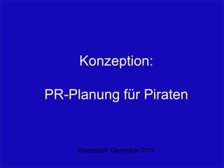 Konzeption:

PR-Planung für Piraten


     Düsseldorf, Dezember 2012
 