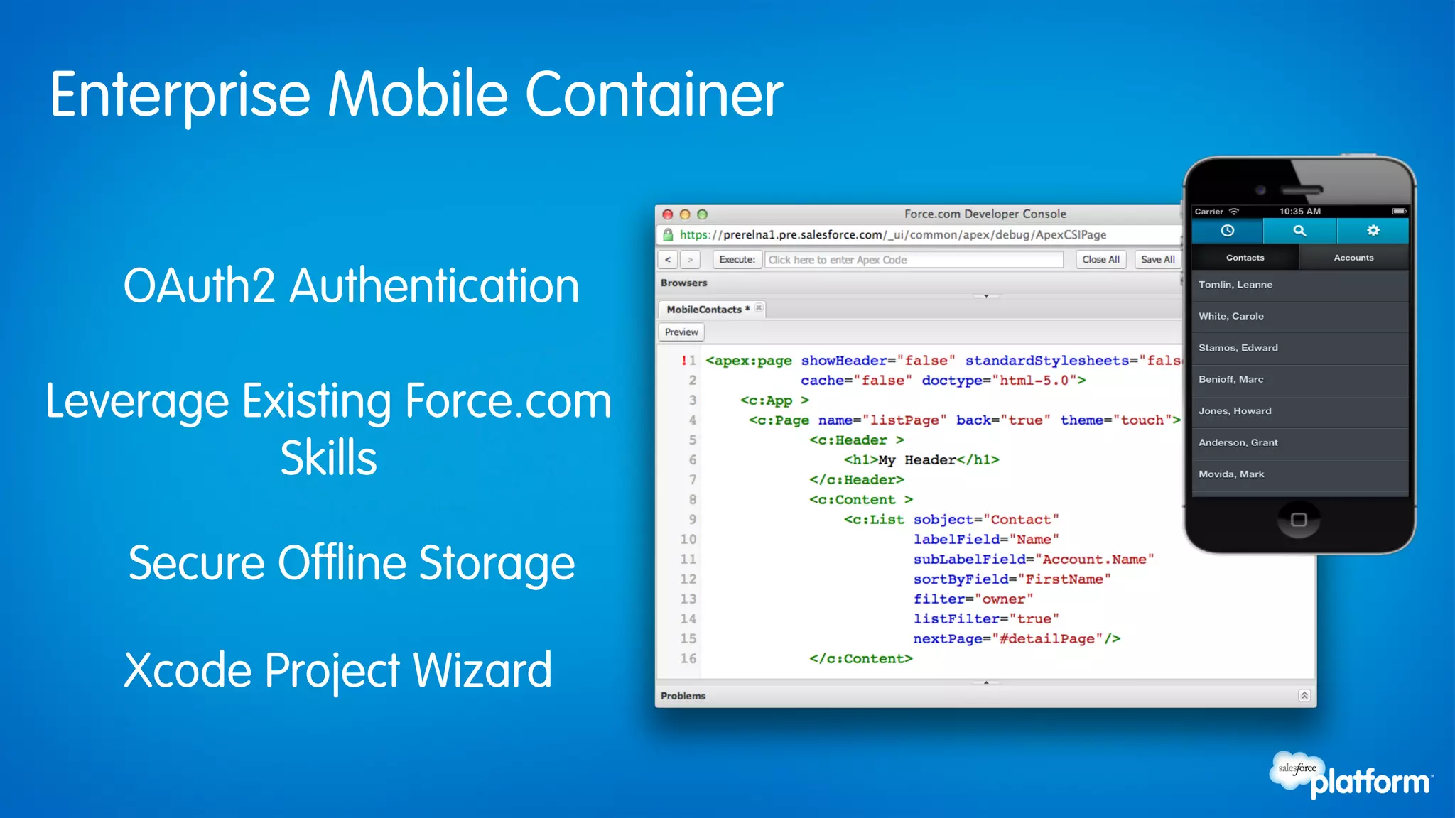 Enterprise Mobile Container

   OAuth2 Authentication

Leverage Existing Force.com
           Skills

   Secure Offline Storage

   Xcode Project Wizard
 