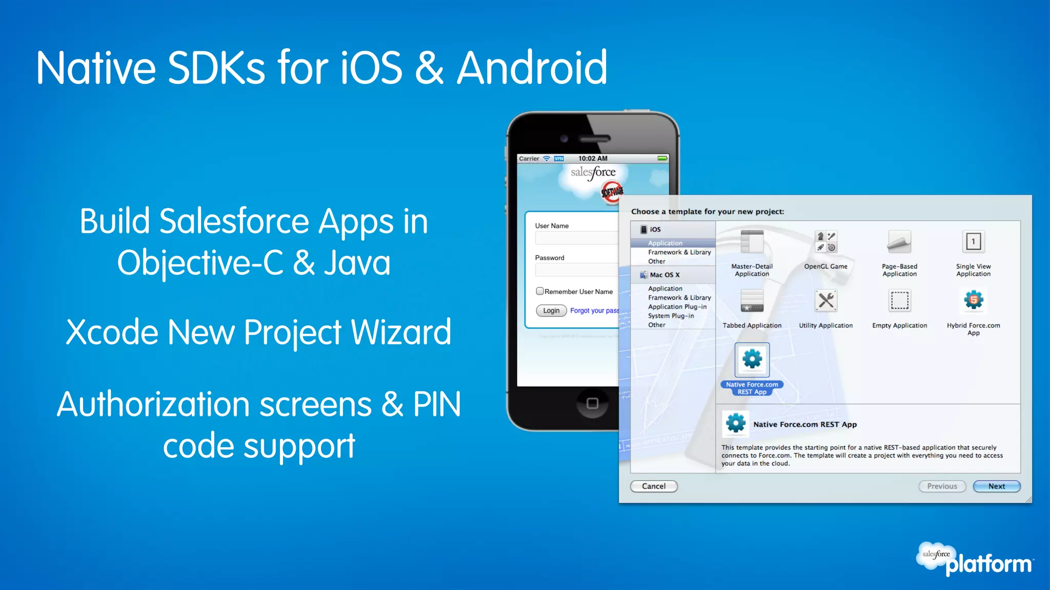 Native SDKs for iOS & Android


  Build Salesforce Apps in
    Objective-C & Java
 Xcode New Project Wizard

 Authorization screens & PIN
        code support
 