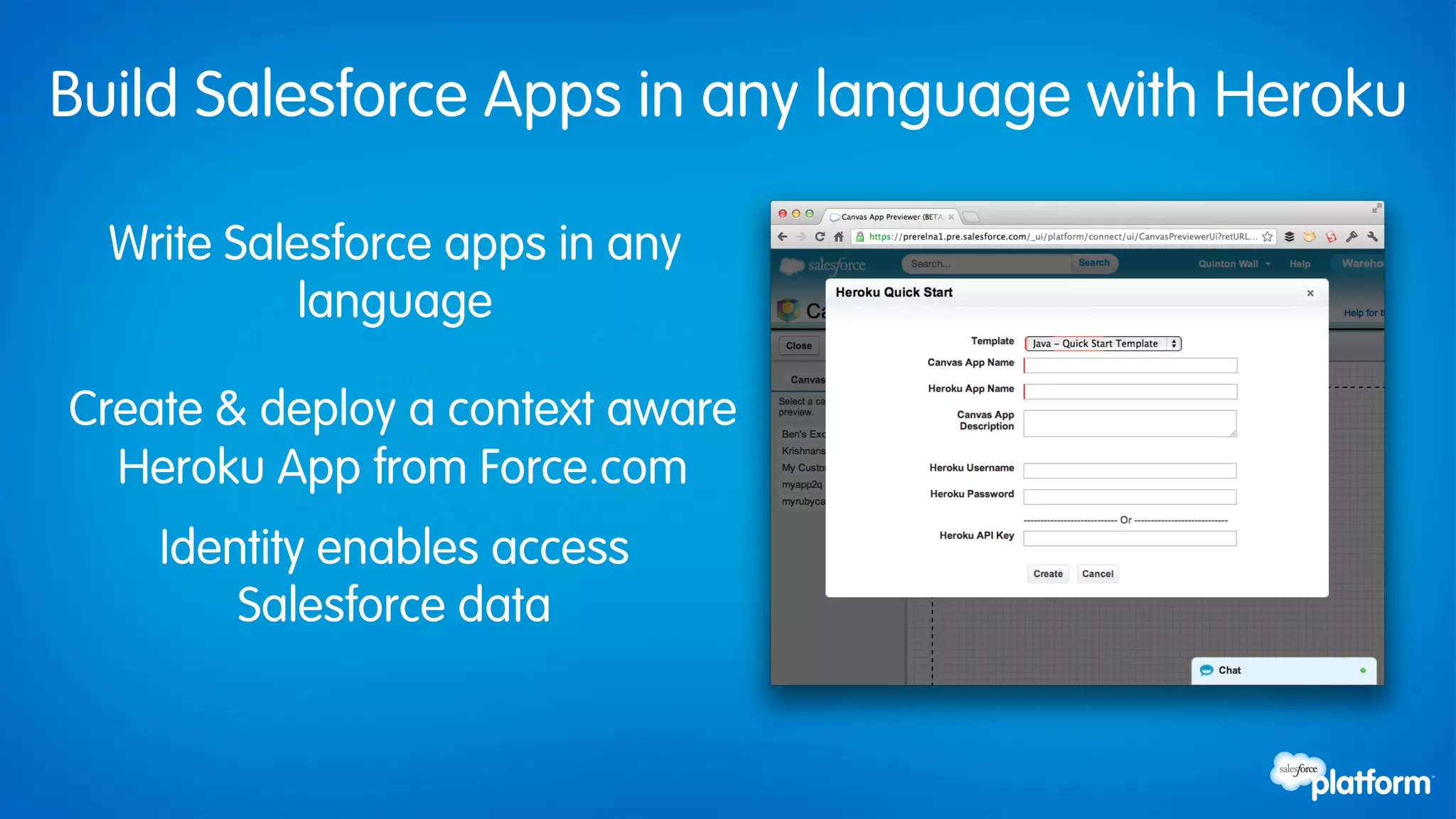 Build Salesforce Apps in any language with Heroku

  Write Salesforce apps in any
            language

Create & deploy a context aware
  Heroku App from Force.com
    Identity enables access
        Salesforce data
 