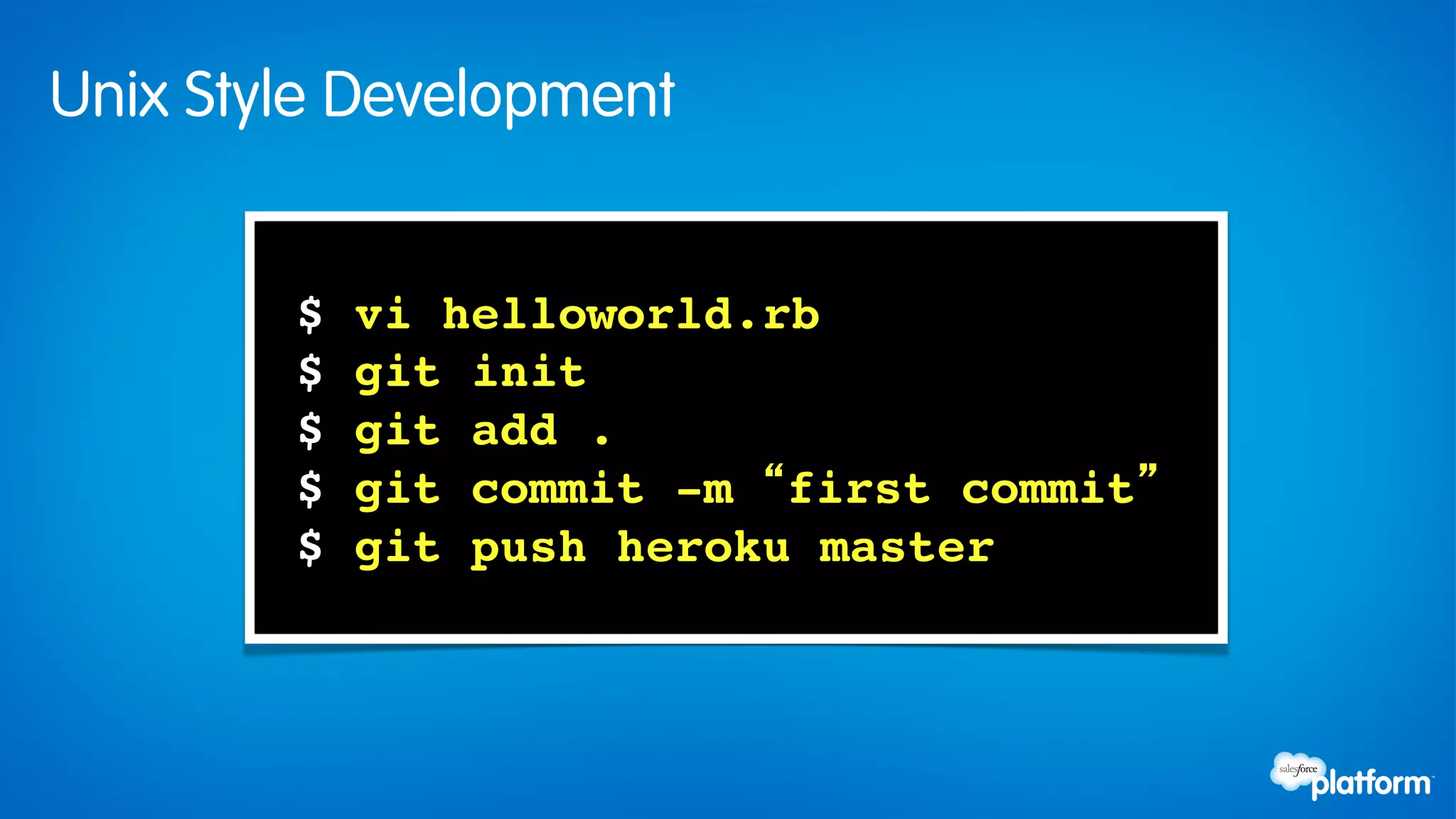 Unix Style Development


        $   vi helloworld.rb!
        $   git init!
        $   git add .!
        $   git commit -m “first commit”!
        $   git push heroku master!
 