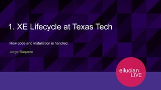 12130© 2015 ELLUCIAN. CONFIDENTIAL & PROPRIETARY | Session ID
1. XE Lifecycle at Texas Tech
How code and installation is handled.
Jorge Baquero
 