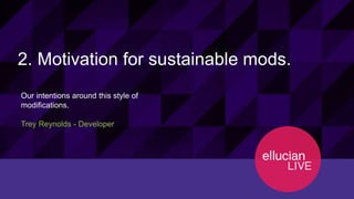 12130© 2015 ELLUCIAN. CONFIDENTIAL & PROPRIETARY | Session ID
2. Motivation for sustainable mods.
Our intentions around this style of
modifications.
Trey Reynolds - Developer
 