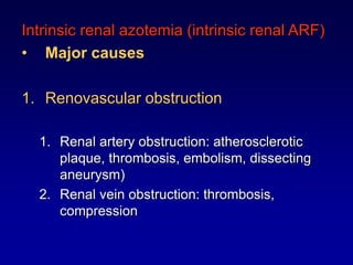Intrinsic renal azotemia (intrinsic renal ARF)
• Major causes
1. Renovascular obstruction
1. Renal artery obstruction: atherosclerotic
plaque, thrombosis, embolism, dissecting
aneurysm)
2. Renal vein obstruction: thrombosis,
compression
 