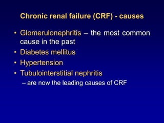 Chronic renal failure (CRF) - causes
• Glomerulonephritis – the most common
cause in the past
• Diabetes mellitus
• Hypertension
• Tubulointerstitial nephritis
– are now the leading causes of CRF
 