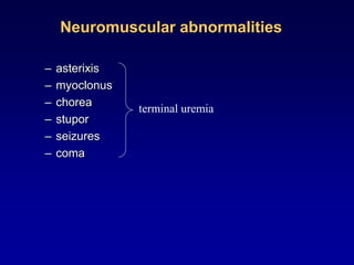 Neuromuscular abnormalities
– asterixis
– myoclonus
– chorea
– stupor
– seizures
– coma
terminal uremia
 