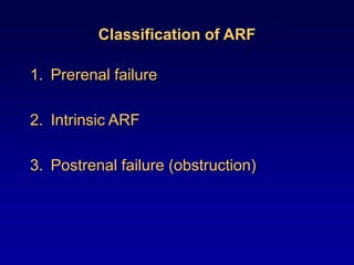 Classification of ARF
1. Prerenal failure
2. Intrinsic ARF
3. Postrenal failure (obstruction)
 