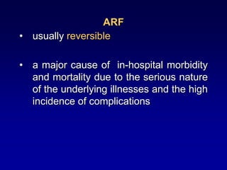 ARF
• usually reversible
• a major cause of in-hospital morbidity
and mortality due to the serious nature
of the underlying illnesses and the high
incidence of complications
 