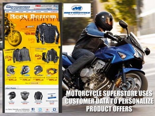 MOTORCYCLE SUPERSTORE USES
CUSTOMER DATA TO PERSONALIZE
      PRODUCT OFFERS
 