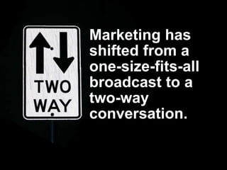 Marketing has
shifted from a
one-size-fits-all
broadcast to a
two-way
conversation.
 