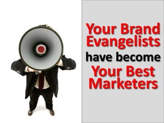 Your Brand
Evangelists
have become
Your Best
Marketers
 