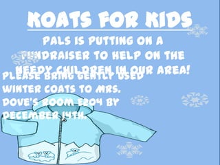 Koats for Kids
       PALs is putting on a
   fundraiser to help on the
  needy children in our area!
Please bring gently used
winter coats to Mrs.
Dove’s room E204 by
December 14th.
 